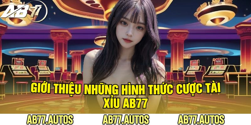 Giới Thiệu Những Hình Thức Cược Tài Xỉu AB77