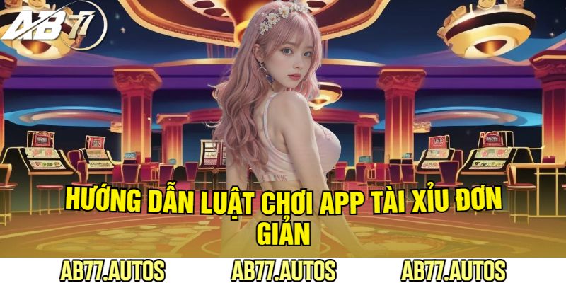 Hướng Dẫn Luật Chơi App Tài Xỉu Đơn Giản