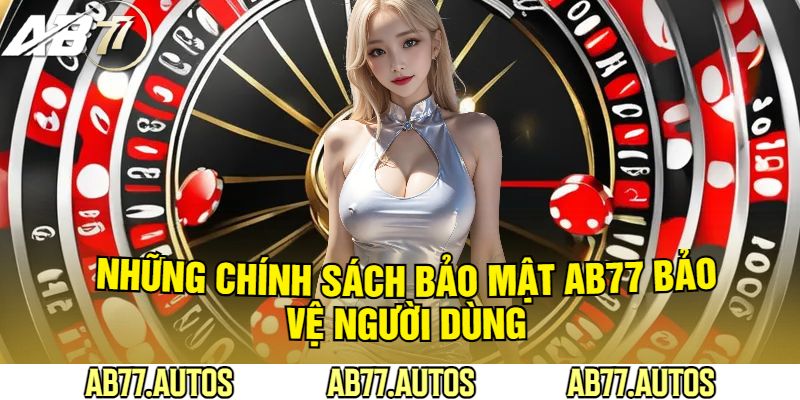 Những Chính Sách Bảo Mật AB77 Bảo Vệ Người Dùng