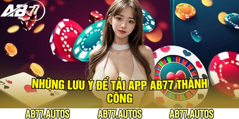 Những Lưu Ý Để Tải App AB77 Thành Công