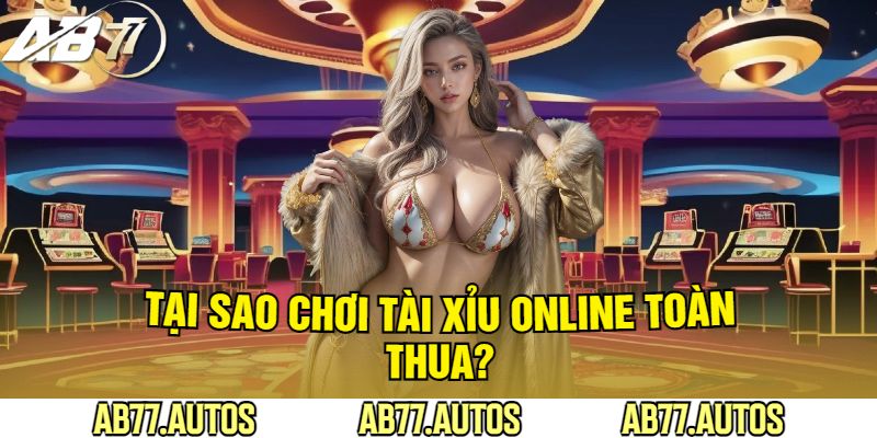 Tại Sao Chơi Tài Xỉu Online Toàn Thua?